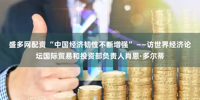 盛多网配资 “中国经济韧性不断增强” ——访世界经济论坛国际贸易和投资部负责人肖恩·多尔蒂