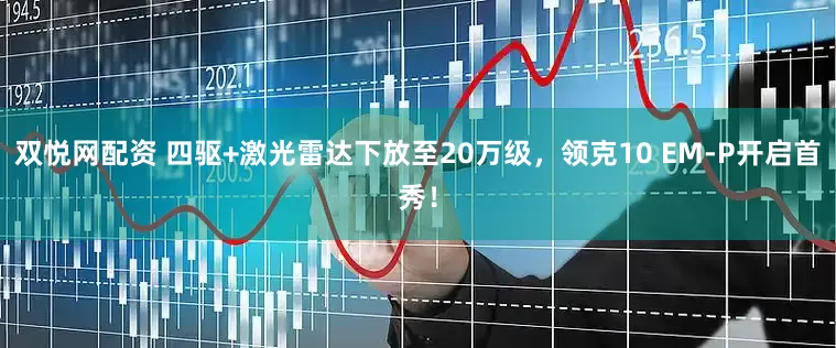 双悦网配资 四驱+激光雷达下放至20万级，领克10 EM-P开启首秀！