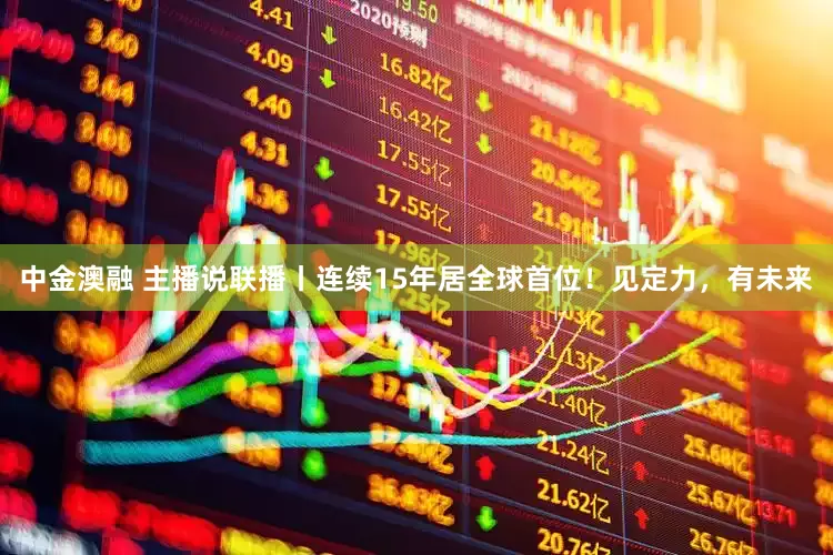 中金澳融 主播说联播丨连续15年居全球首位！见定力，有未来
