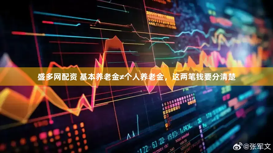 盛多网配资 基本养老金≠个人养老金，这两笔钱要分清楚