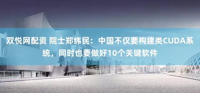 双悦网配资 院士郑纬民：中国不仅要构建类CUDA系统，同时也要做好10个关键软件
