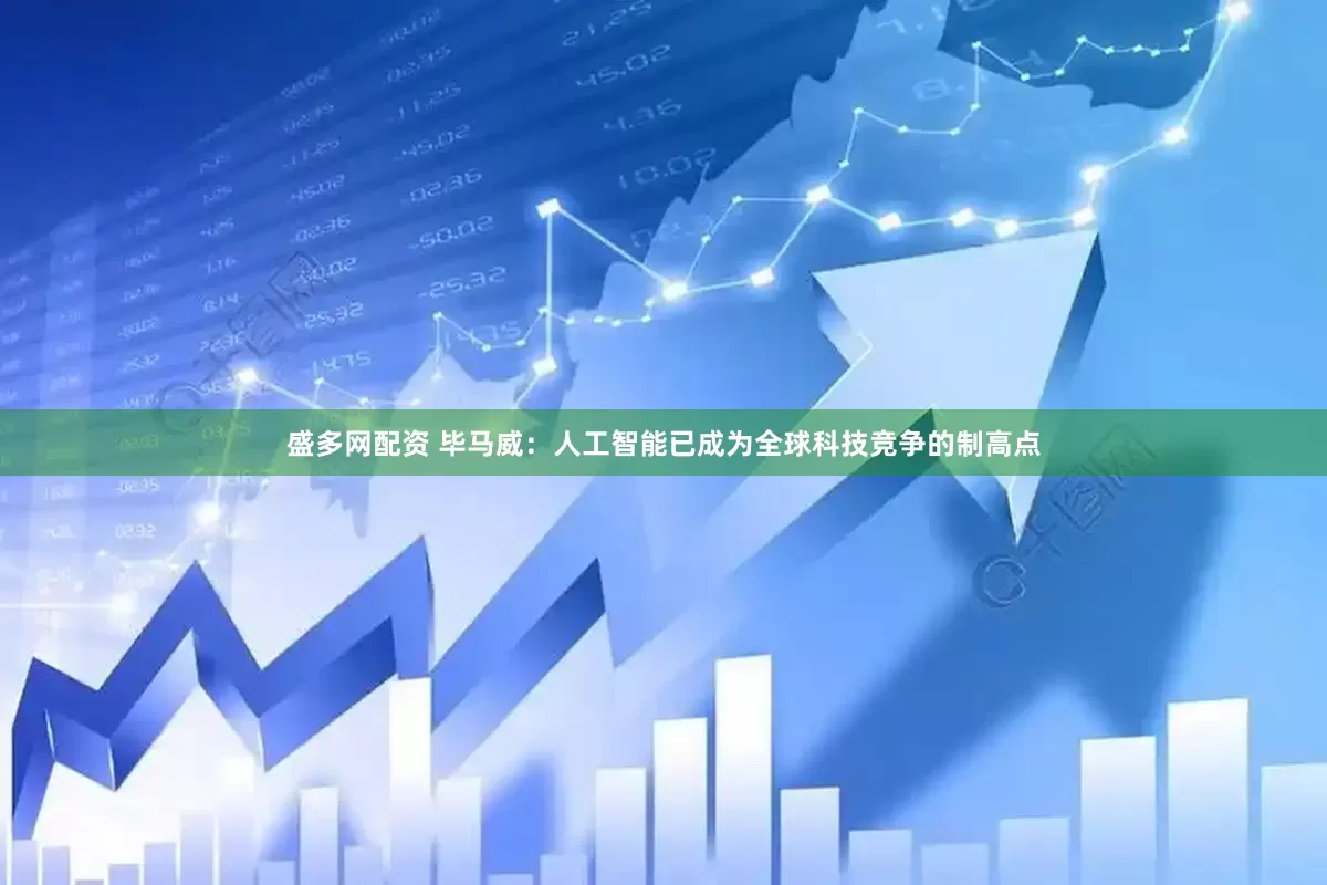 盛多网配资 毕马威：人工智能已成为全球科技竞争的制高点
