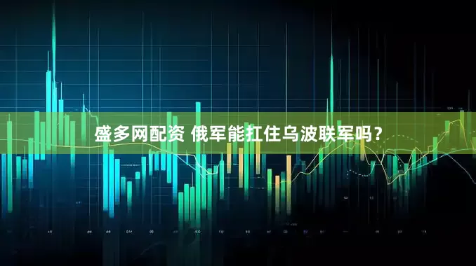 盛多网配资 俄军能扛住乌波联军吗？